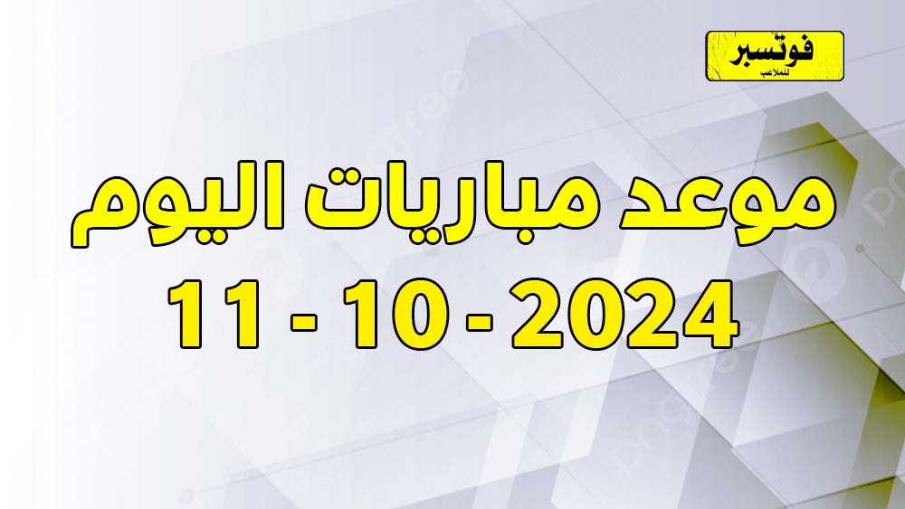 موعد مباريات اليوم 11-10-2024 الجمعة